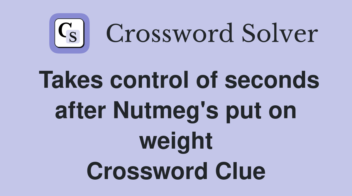 Takes control of seconds after Nutmeg's put on weight Crossword Clue